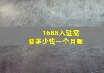 1688入驻需要多少钱一个月呢