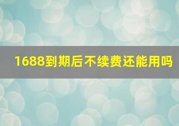 1688到期后不续费还能用吗