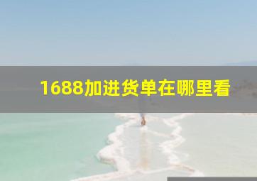 1688加进货单在哪里看