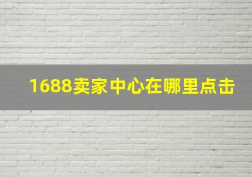 1688卖家中心在哪里点击