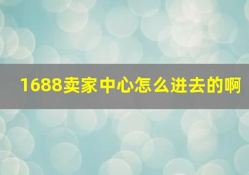 1688卖家中心怎么进去的啊