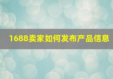 1688卖家如何发布产品信息