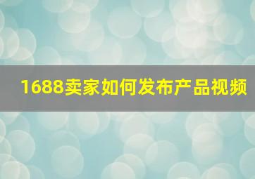 1688卖家如何发布产品视频