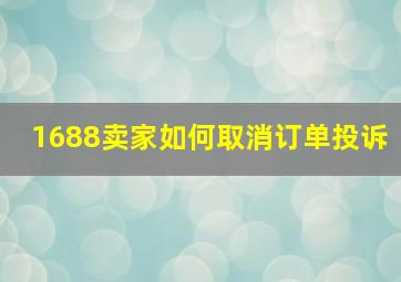 1688卖家如何取消订单投诉