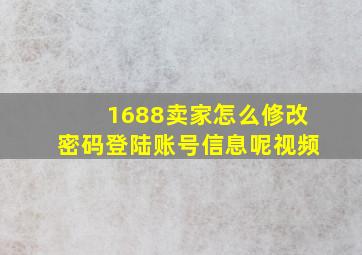 1688卖家怎么修改密码登陆账号信息呢视频