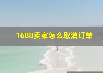 1688卖家怎么取消订单