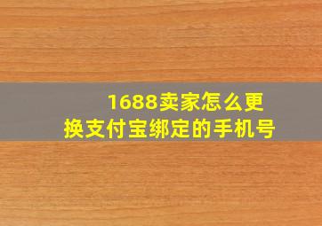 1688卖家怎么更换支付宝绑定的手机号