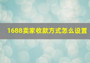 1688卖家收款方式怎么设置