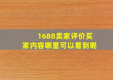 1688卖家评价买家内容哪里可以看到呢