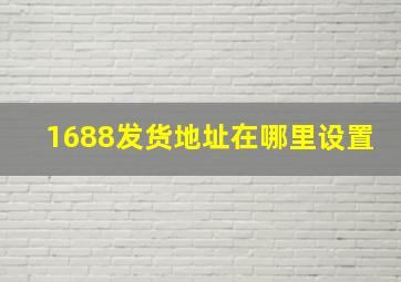 1688发货地址在哪里设置