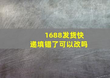 1688发货快递填错了可以改吗