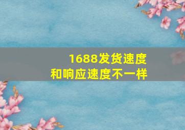 1688发货速度和响应速度不一样