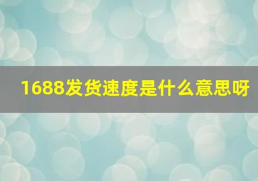 1688发货速度是什么意思呀