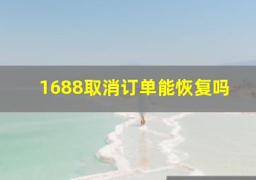 1688取消订单能恢复吗