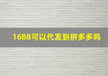 1688可以代发到拼多多吗