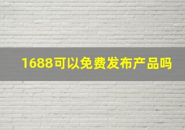 1688可以免费发布产品吗