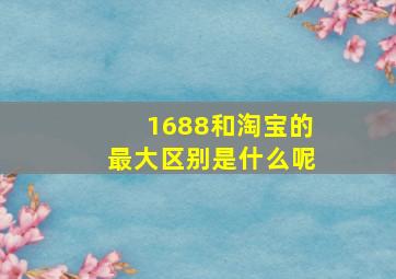 1688和淘宝的最大区别是什么呢