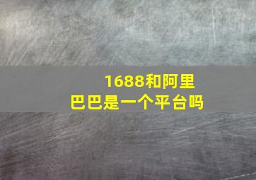 1688和阿里巴巴是一个平台吗