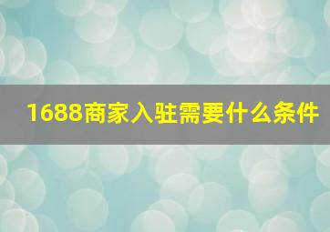 1688商家入驻需要什么条件