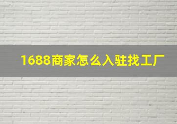 1688商家怎么入驻找工厂