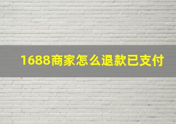 1688商家怎么退款已支付