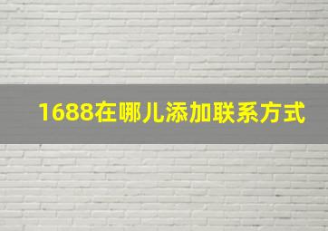 1688在哪儿添加联系方式