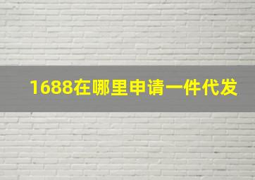 1688在哪里申请一件代发