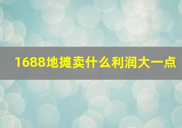 1688地摊卖什么利润大一点