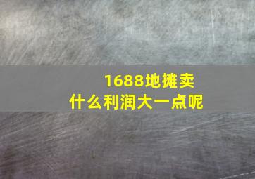 1688地摊卖什么利润大一点呢