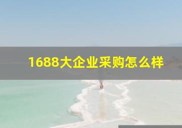 1688大企业采购怎么样