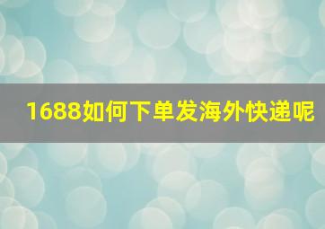 1688如何下单发海外快递呢