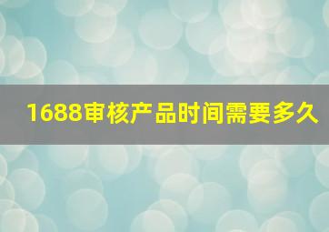 1688审核产品时间需要多久