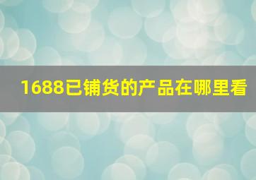 1688已铺货的产品在哪里看