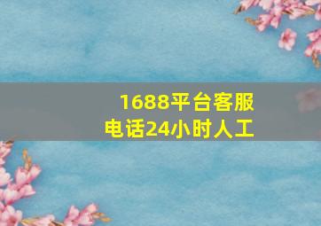 1688平台客服电话24小时人工