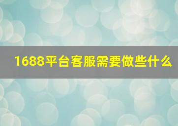 1688平台客服需要做些什么