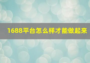 1688平台怎么样才能做起来