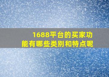 1688平台的买家功能有哪些类别和特点呢