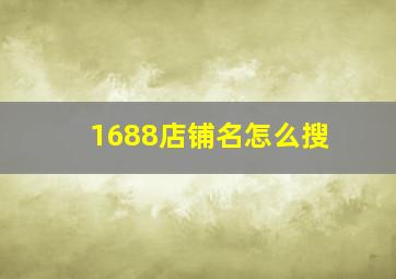 1688店铺名怎么搜