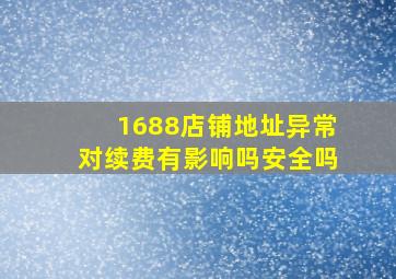 1688店铺地址异常对续费有影响吗安全吗