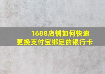 1688店铺如何快速更换支付宝绑定的银行卡