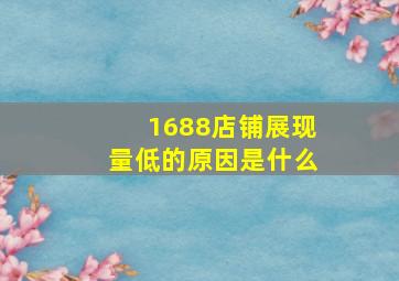 1688店铺展现量低的原因是什么