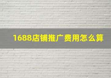 1688店铺推广费用怎么算