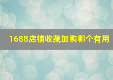 1688店铺收藏加购哪个有用