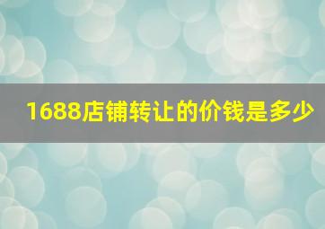 1688店铺转让的价钱是多少