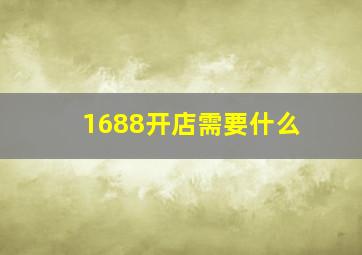 1688开店需要什么