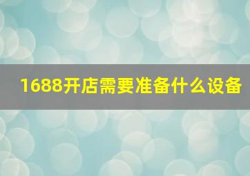 1688开店需要准备什么设备