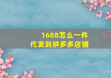 1688怎么一件代发到拼多多店铺