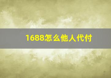 1688怎么他人代付