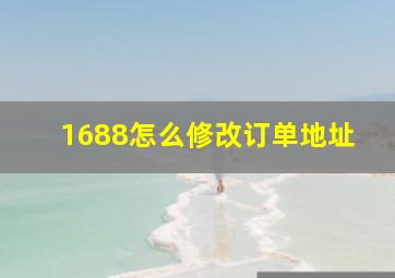 1688怎么修改订单地址