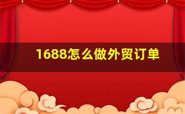 1688怎么做外贸订单